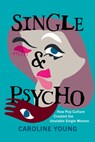 Single and Psycho: How Pop Culture Created the Unstable Single Woman - Caroline Young - 9781985902510