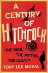 A Century of Hitchcock: The Man, the Myths, the Legacy - Tony Lee Moral - 9781985904446