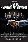 Hypnosis: How To Hypnotize Anyone: Discover The Secret Hypnotic Techniques And Language Patterns To Hypnotize And Persuade Anyon - Leonard Moore - 9781986124560