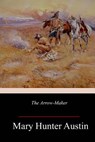 The Arrow-Maker - Mary Hunter Austin - 9781986129329