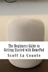The Beginners Guide to Getting Started with HomePod - Scott La Counte - 9781986179140