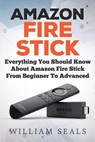 Amazon Fire Stick: Everything You Should Know About Amazon Fire Stick From Beginner To Advanced - William Seals - 9781986926041