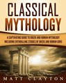 Classical Mythology: Captivating Stories of Greek and Roman Gods, Heroes, and Mythological Creatures - Matt Clayton - 9781987771473