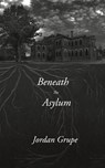 Beneath the Asylum - Jordan Grupe - 9781988058627