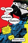 The Home for Wayward Parrots - Darusha Wehm - 9781988732275