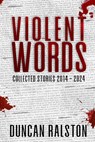 Violent Words: Collected Stories 2014 - 2024 - Duncan Ralston - 9781988819273