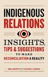Indigenous Relations: Insights, Tips & Suggestions to Make Reconciliation a Reality - Bob Joseph - 9781989025819