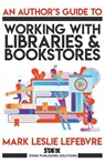 An Author's Guide to Working with Libraries and Bookstores - Mark Leslie Lefebvre - 9781989351062