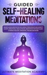 Guided Self-Healing Meditations - Ultimate Meditation Academy - 9781989629574