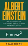Albert Einstein: The Biography of a Genius Who Changed Science and World History - Adam Brown - 9781989711248