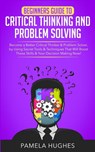 Beginners Guide to Critical Thinking and Problem Solving - Pamela Hughes - 9781989814703