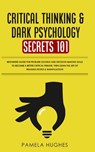 Critical Thinking & Dark Psychology Secrets 101 - Pamela Hughes - 9781989814932