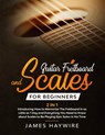 Guitar Scales and Fretboard for Beginners (2 in 1) Introducing How to Memorize The Fretboard In as Little as 1 Day and Everything You Need to Know About Scales to Be Playing Epic Solos In No Time - James Haywire - 9781989838914