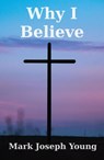 Why I Believe - Mark Joseph Young - 9781989940105