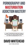Pornography and Masturbation Addiction Mastery - David Whitehead - 9781989971246