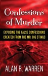 Confession of Murder; Exposing the False Confessions Created from the Mr. Big Stings - Alan R Warren - 9781989980002