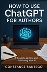 How to Use ChatGPT for Authors - Constance Santego - 9781990062698