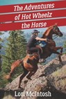 The Adventures of Hot Wheelz the Horse: Lessons from a Majestic Beast - Lori McIntosh - 9781990093746