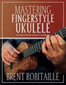 Mastering Fingerstyle Ukulele - Brent C Robitaille - 9781990144189