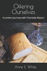 Offering Ourselves: A Lenten Journey with Charlotte Mason - Anne E. White - 9781990258169