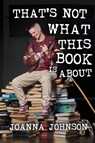 That's Not What This Book Is About - Joanna Johnson - 9781990566974
