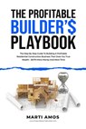 The Profitable Builder's Playbook: The Step-by-Step Guide to Building a Profitable Residential Construction Business That Gives You True Wealth-BOTH M - Marti Amos - 9781990830617