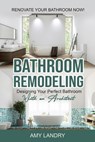 Bathroom Remodeling: Designing Your Perfect Bathroom with an Architect Renovate Your Bathroom Now! - Amy Landry - 9781990836275