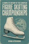 A Complete History of the European Figure Skating Championships - Ryan Stevens - 9781997632023