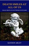 Death Smiles at All of Us: Child Death in Victorian Scotland - Kayden Abley - 9781998221004