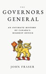 The Governors General: An Intimate History of Canada's Highest Office - John Fraser - 9781998365388