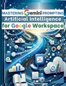 Mastering Gemini Artificial Intelligence Prompting for Google Workspace - Vasquez ; Mindscape Artwork Publishing - 9781998402342