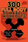 300 Full Body Dumbbell Workouts Book for Men and Women - Mauricio Vasquez ; Be. Bull Publishing - 9781998402618