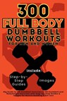 300 Full Body Dumbbell Workouts Book for Men and Women - Mauricio Vasquez ; Be. Bull Publishing - 9781998402618