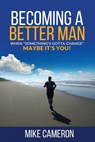 Becoming A Better Man: When Something's Gotta Change Maybe It's You! - Mike David Cameron - 9781999249007
