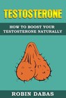 Testosterone: How to Boost Testosterone Naturally - Robin Dabas - 9781999543204