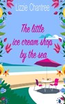 The little ice cream shop by the sea: An English romance, full of humour, family life and second chances at love - Lizzie Chantree - 9781999777142