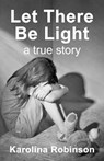 Let There Be Light: A True Story - Karolina Robinson - 9781999836603