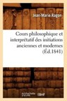 Cours Philosophique Et Interpretatif Des Initiations Anciennes Et Modernes (Ed.1841) - Jean-Marie Ragon - 9782012534292