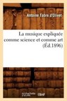La Musique Expliquee Comme Science Et Comme Art (Ed.1896) - Antoine Fabre D'Olivet - 9782012562585