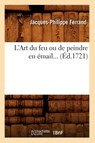 L'Art Du Feu Ou de Peindre En Email (Ed.1721) - Jacques-Philippe Ferrand - 9782012677036