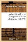 L'Enfant Bien Eleve Ou Pratique de la Civilite Chretienne (Ed.1898) - Freres Ecoles Chretiennes - 9782012723528