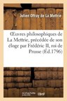 Oeuvres Philosophiques de la Mettrie, Precedee de Son Eloge Par Frederic II, Roi de Prusse - Julien La Mettrie (Offray De) - 9782012783683