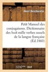 Petit Manuel Des Conjugaisons. Dictionnaire Des Huit Mille Verbes Usuels de la Langue Francaise - BESCHERELLE,  Henri - 9782013254380