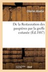 de la Restauration Des Paupieres Par La Greffe Cutanee - Charles Abadie - 9782014021738