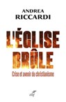 L'Eglise brûle - Crise et avenir du christianisme - Andrea Riccardi - 9782204149112