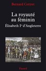 La royauté au féminin. Elisabeth 1ère - Bernard Cottret - 9782213646428