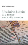 Une brève histoire de la messe dans le rite romain - Uwe Michael Lang - 9782220098159