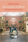 Mes musées en liberté - Adrien Goetz - 9782246825029