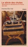 Le Siècle des chutes - Abdications et déchéances en France 1814-1870 - Charles-Éloi Vial - 9782262108427