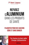 Refusez l'aluminium dans les produits de santé - Pr Henri Joyeux - 9782268107288